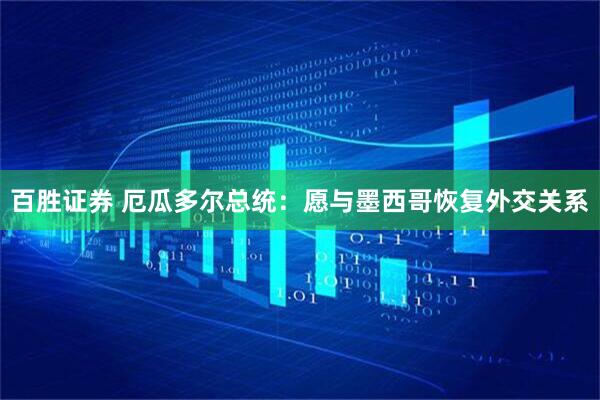 百胜证券 厄瓜多尔总统：愿与墨西哥恢复外交关系