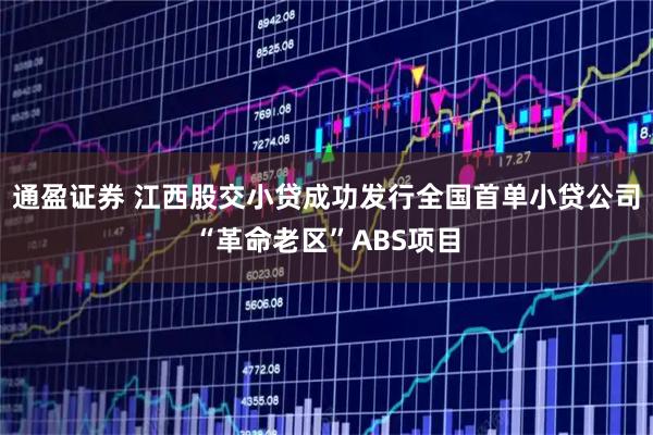 通盈证券 江西股交小贷成功发行全国首单小贷公司“革命老区”ABS项目