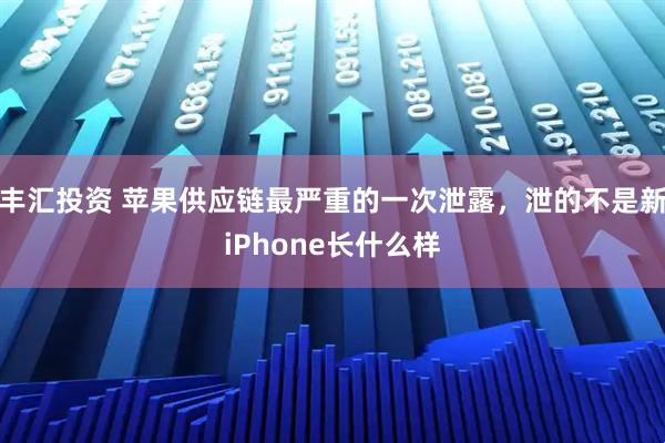 丰汇投资 苹果供应链最严重的一次泄露，泄的不是新iPhone长什么样