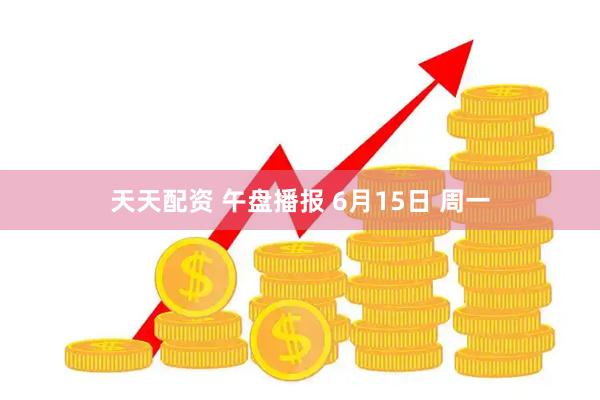 天天配资 午盘播报 6月15日 周一